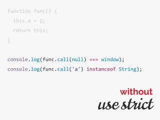 function func() {
this.a = 1;
return this;
}
console.log(func.call(null) === window);
console.log(func.call('a') instanceof String);
use strict
without
 