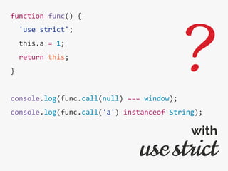function func() {
'use strict';
this.a = 1;
return this;
}
console.log(func.call(null) === window);
console.log(func.call('a') instanceof String);
use strict
with
?
 