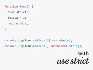 function func() {
'use strict';
this.a = 1;
return this;
}
console.log(func.call(null) === window);
console.log(func.call('a') instanceof String);
use strict
with
 