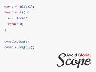 var a = 'global';
function b() {
a = 'local';
return a;
}
console.log(a);
console.log(b());
Scope
Avoid Global
 