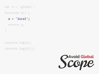 var a = 'global';
function b() {
a = 'local';
return a;
}
console.log(a);
console.log(b());
Scope
Avoid Global
 