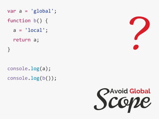 var a = 'global';
function b() {
a = 'local';
return a;
}
console.log(a);
console.log(b());
Scope
Avoid Global
?
 