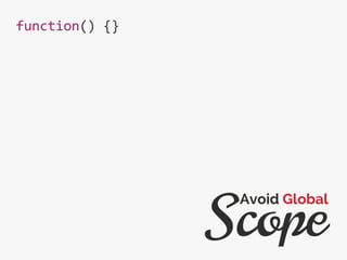function() {}
Scope
Avoid Global
 
