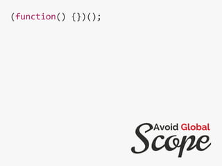 (function() {})();
Scope
Avoid Global
 