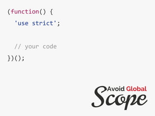 (function() {
'use strict';
// your code
})();
Scope
Avoid Global
 