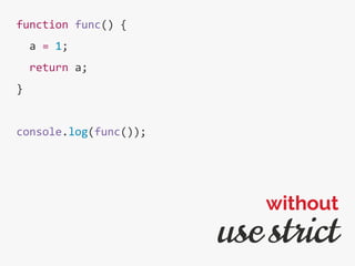 function func() {
a = 1;
return a;
}
console.log(func());
use strict
without
 