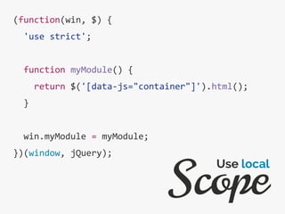 (function(win, $) {
'use strict';
function myModule() {
return $('[data-js="container"]').html();
}
win.myModule = myModule;
})(window, jQuery);
Scope
Use local
 