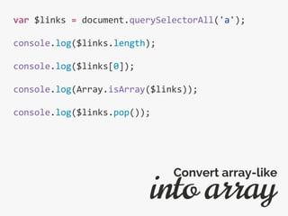 var $links = document.querySelectorAll('a');
console.log($links.length);
console.log($links[0]);
console.log(Array.isArray($links));
console.log($links.pop());
into array
Convert array-like
 