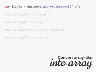var $links = document.querySelectorAll('a');
console.log($links.length);
console.log($links[0]);
console.log(Array.isArray($links));
console.log($links.pop());
into array
Convert array-like
 