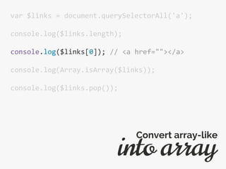 var $links = document.querySelectorAll('a');
console.log($links.length);
console.log($links[0]); // <a href=""></a>
console.log(Array.isArray($links));
console.log($links.pop());
into array
Convert array-like
 
