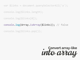 var $links = document.querySelectorAll('a');
console.log($links.length);
console.log($links[0]);
console.log(Array.isArray($links)); // false
console.log($links.pop());
into array
Convert array-like
 