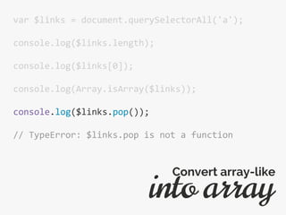 var $links = document.querySelectorAll('a');
console.log($links.length);
console.log($links[0]);
console.log(Array.isArray($links));
console.log($links.pop());
// TypeError: $links.pop is not a function
into array
Convert array-like
 