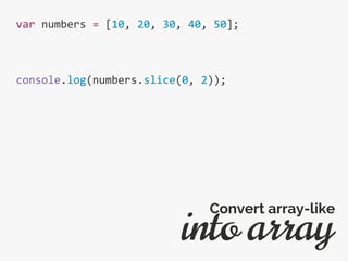 var numbers = [10, 20, 30, 40, 50];
console.log(numbers.slice(0, 2));
into array
Convert array-like
 