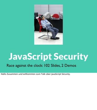 JavaScript Security
Race against the clock: 102 Slides, 2 Demos
Hallo Zusammen und willkommen zum Talk über JavaScript Security.

 