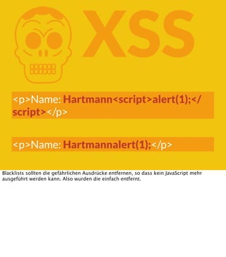 K

XSS

<p>Name: Hartmann<script>alert(1);</
script></p>
<p>Name: Hartmannalert(1);</p>
Blacklists sollten die gefährliche...