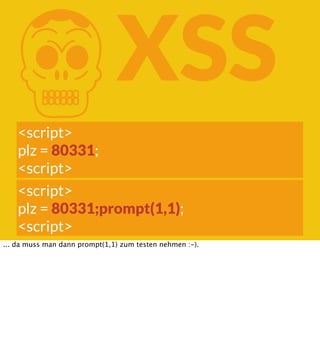 K

XSS

<script>
plz = 80331;
<script>
<script>
plz = 80331;prompt(1,1);
<script>
... da muss man dann prompt(1,1) zum tes...