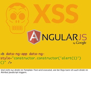 K

XSS

<b data-ng-app data-ngstyle="constructor.constructor('alert(1)')
()" />
Und nicht nur direkt im Template-Text wird...