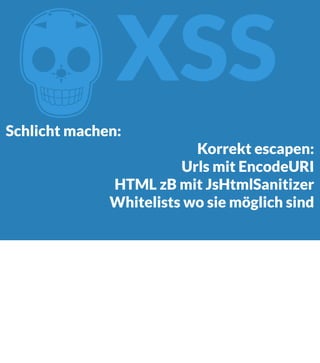 Z

XSS

Schlicht machen:

Korrekt escapen:
Urls mit EncodeURI
HTML zB mit JsHtmlSanitizer
Whitelists wo sie möglich sind

 
