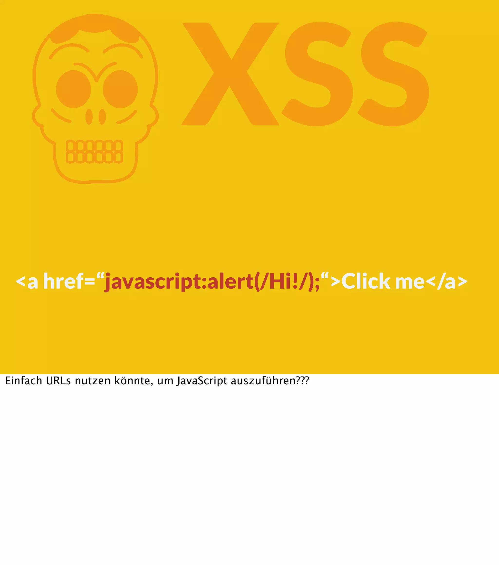 K XSS <a href=“javascript:alert(/Hi!/);“>Click me</a> Einfach URLs nutzen könnte, um JavaScript auszuführen??? 