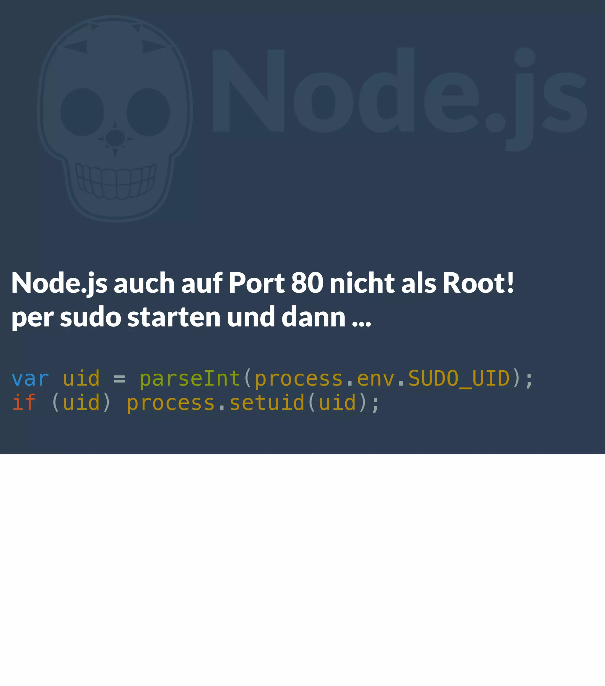 Z Node.js Node.js auch auf Port 80 nicht als Root! per sudo starten und dann ... var uid = parseInt(process.env.SUDO_UID); if (uid) process.setuid(uid); 