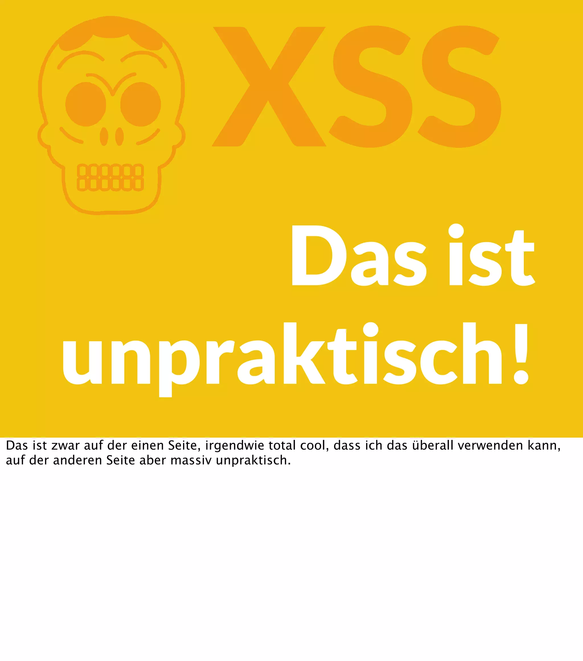 K XSS Das ist unpraktisch! Das ist zwar auf der einen Seite, irgendwie total cool, dass ich das überall verwenden kann, auf der anderen Seite aber massiv unpraktisch. 
