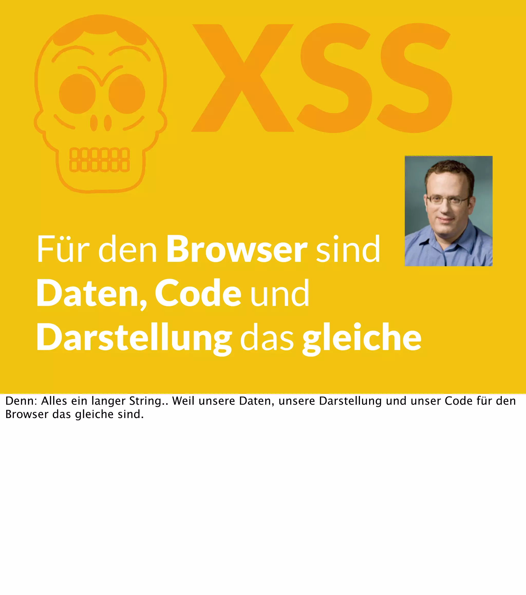 K XSS Für den Browser sind Daten, Code und Darstellung das gleiche Denn: Alles ein langer String.. Weil unsere Daten, unsere Darstellung und unser Code für den Browser das gleiche sind. 