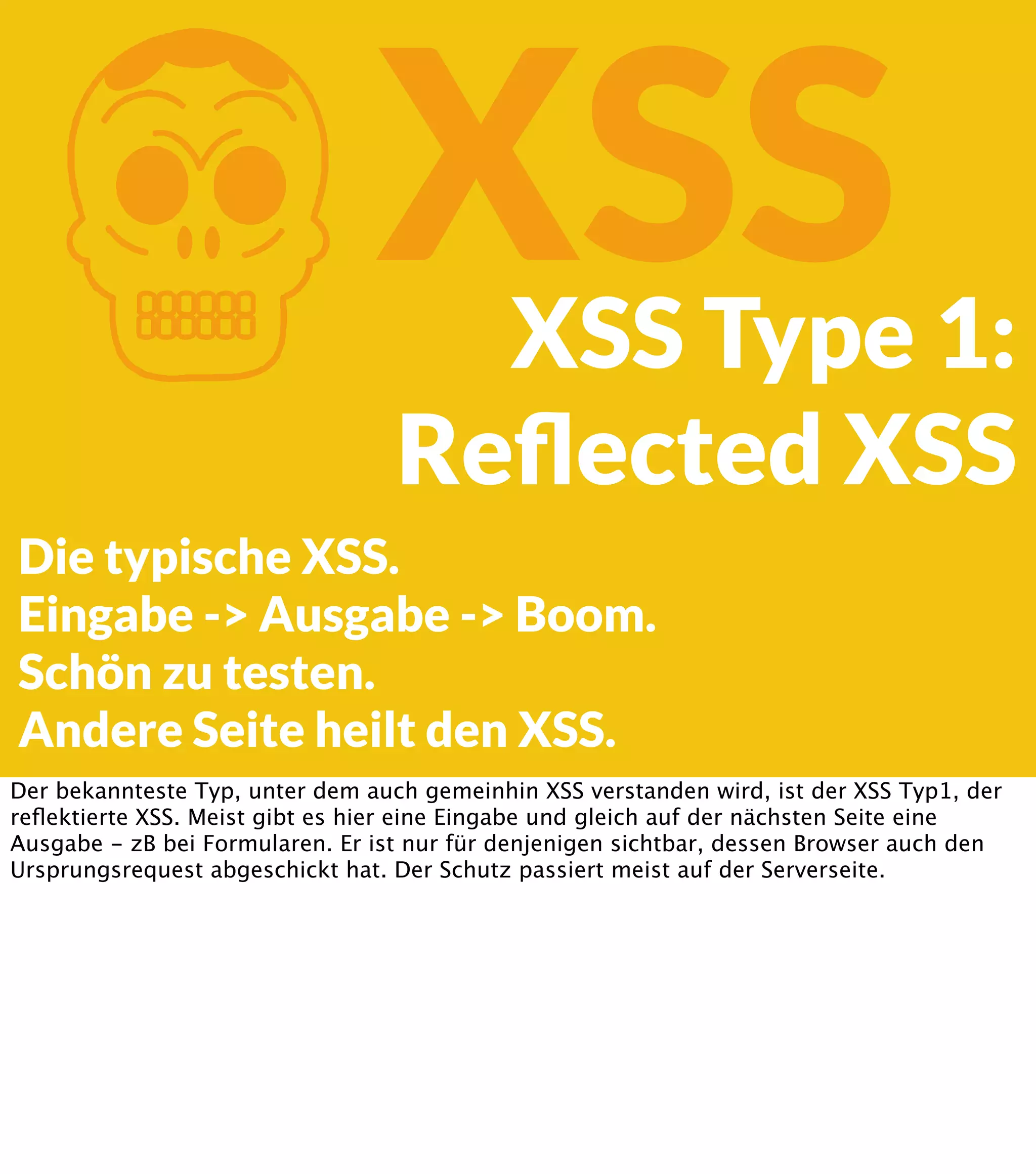 K XSS XSS Type 1: Reﬂected XSS Die typische XSS. Eingabe -> Ausgabe -> Boom. Schön zu testen. Andere Seite heilt den XSS. Der bekannteste Typ, unter dem auch gemeinhin XSS verstanden wird, ist der XSS Typ1, der reﬂektierte XSS. Meist gibt es hier eine Eingabe und gleich auf der nächsten Seite eine Ausgabe - zB bei Formularen. Er ist nur für denjenigen sichtbar, dessen Browser auch den Ursprungsrequest abgeschickt hat. Der Schutz passiert meist auf der Serverseite. 