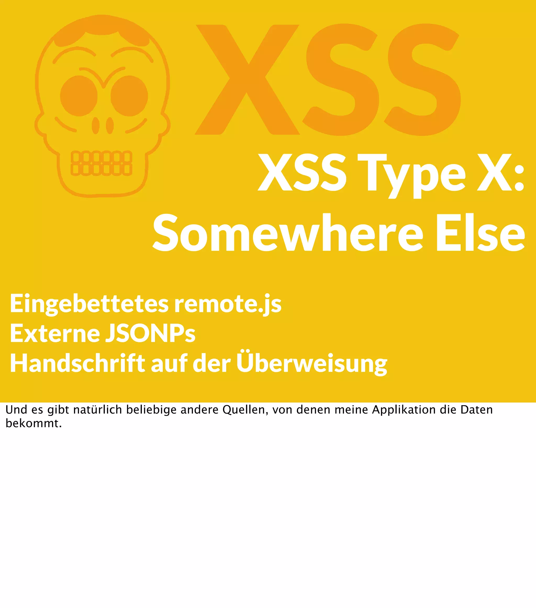K XSS XSS Type X: Somewhere Else Eingebettetes remote.js Externe JSONPs Handschrift auf der Überweisung Und es gibt natürlich beliebige andere Quellen, von denen meine Applikation die Daten bekommt. 