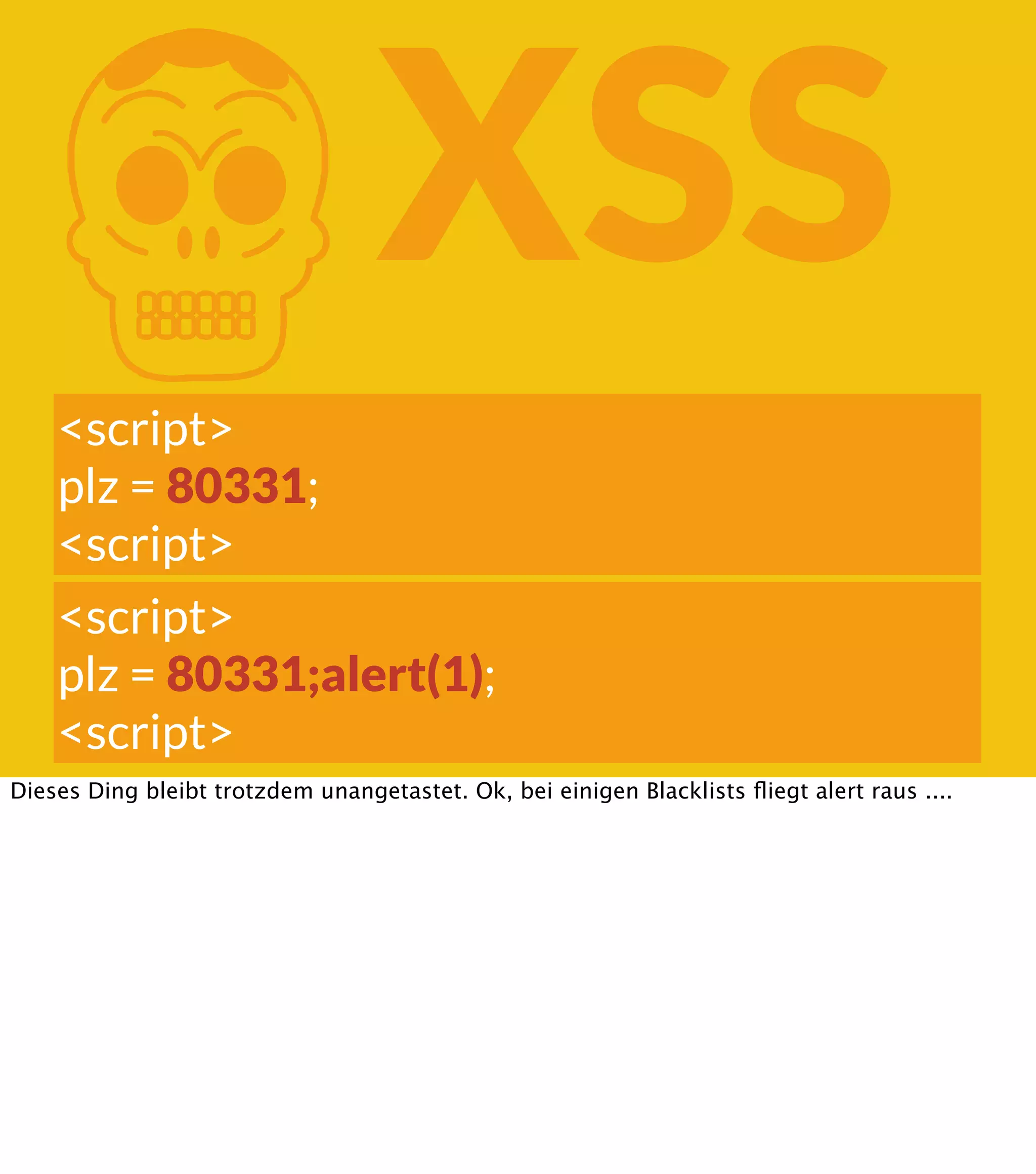 K XSS <script> plz = 80331; <script> <script> plz = 80331;alert(1); <script> Dieses Ding bleibt trotzdem unangetastet. Ok, bei einigen Blacklists ﬂiegt alert raus .... 