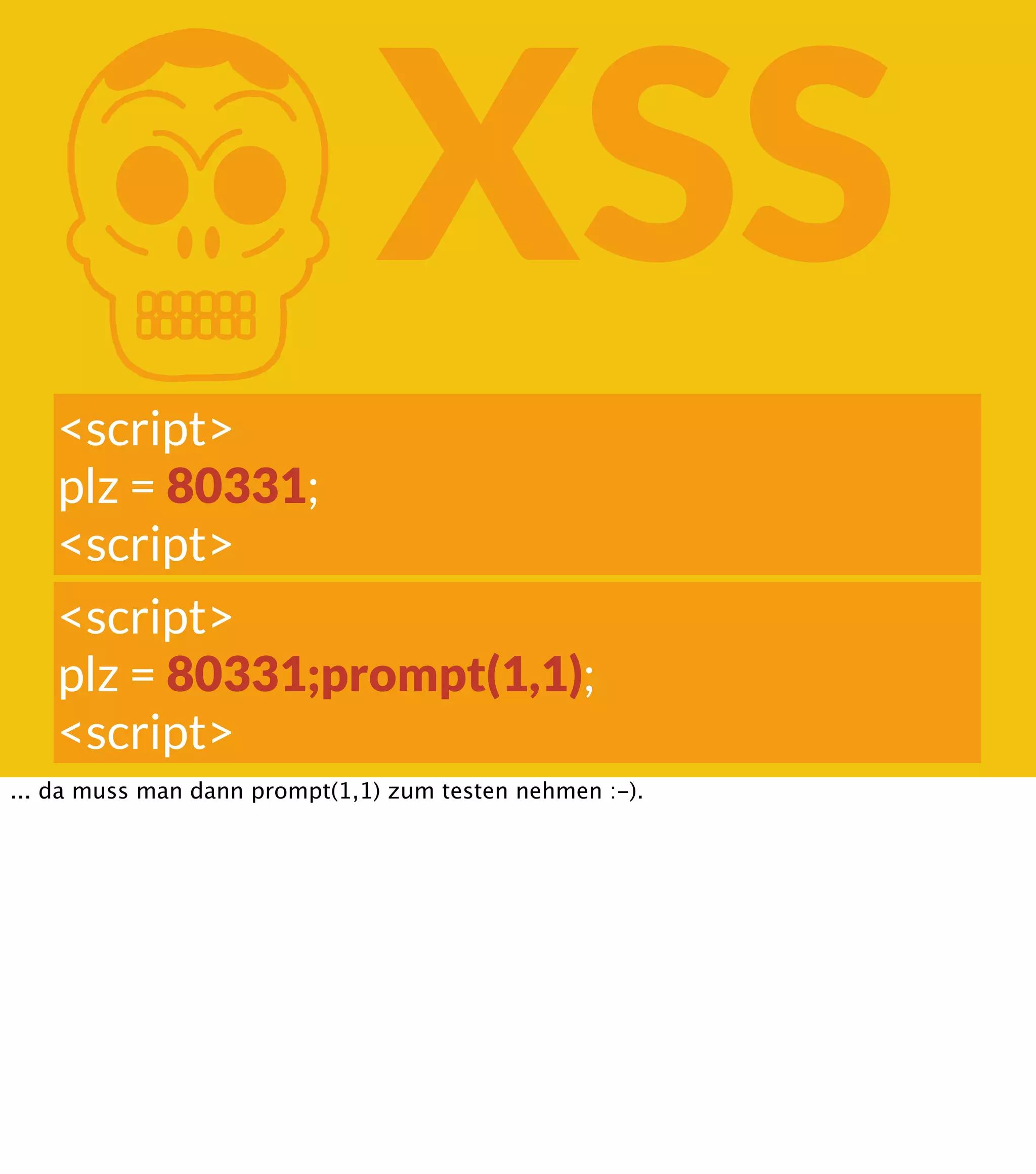 K XSS <script> plz = 80331; <script> <script> plz = 80331;prompt(1,1); <script> ... da muss man dann prompt(1,1) zum testen nehmen :-). 