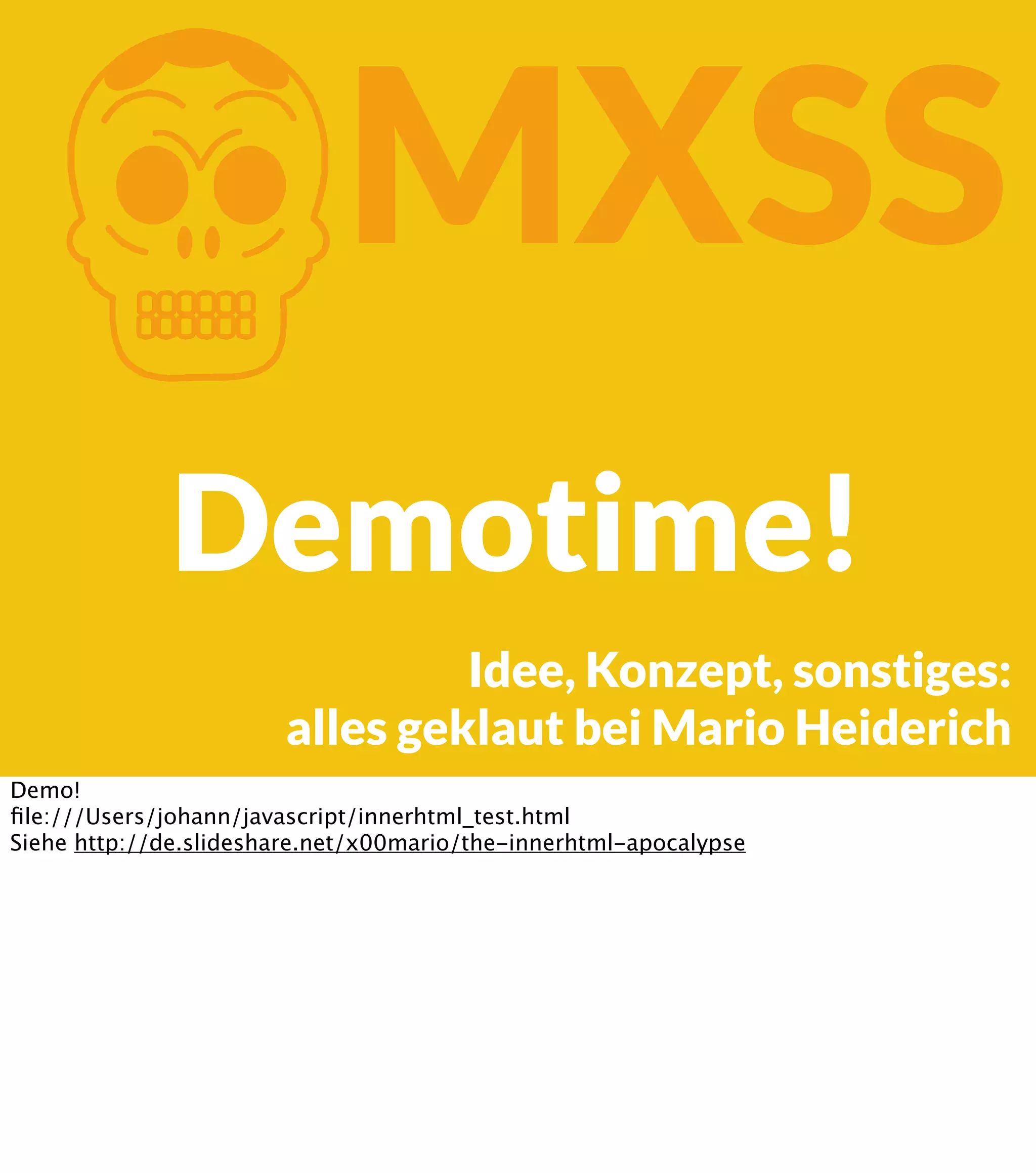 K MXSS Demotime! Idee, Konzept, sonstiges: alles geklaut bei Mario Heiderich Demo! ﬁle:///Users/johann/javascript/innerhtml_test.html Siehe http://de.slideshare.net/x00mario/the-innerhtml-apocalypse 