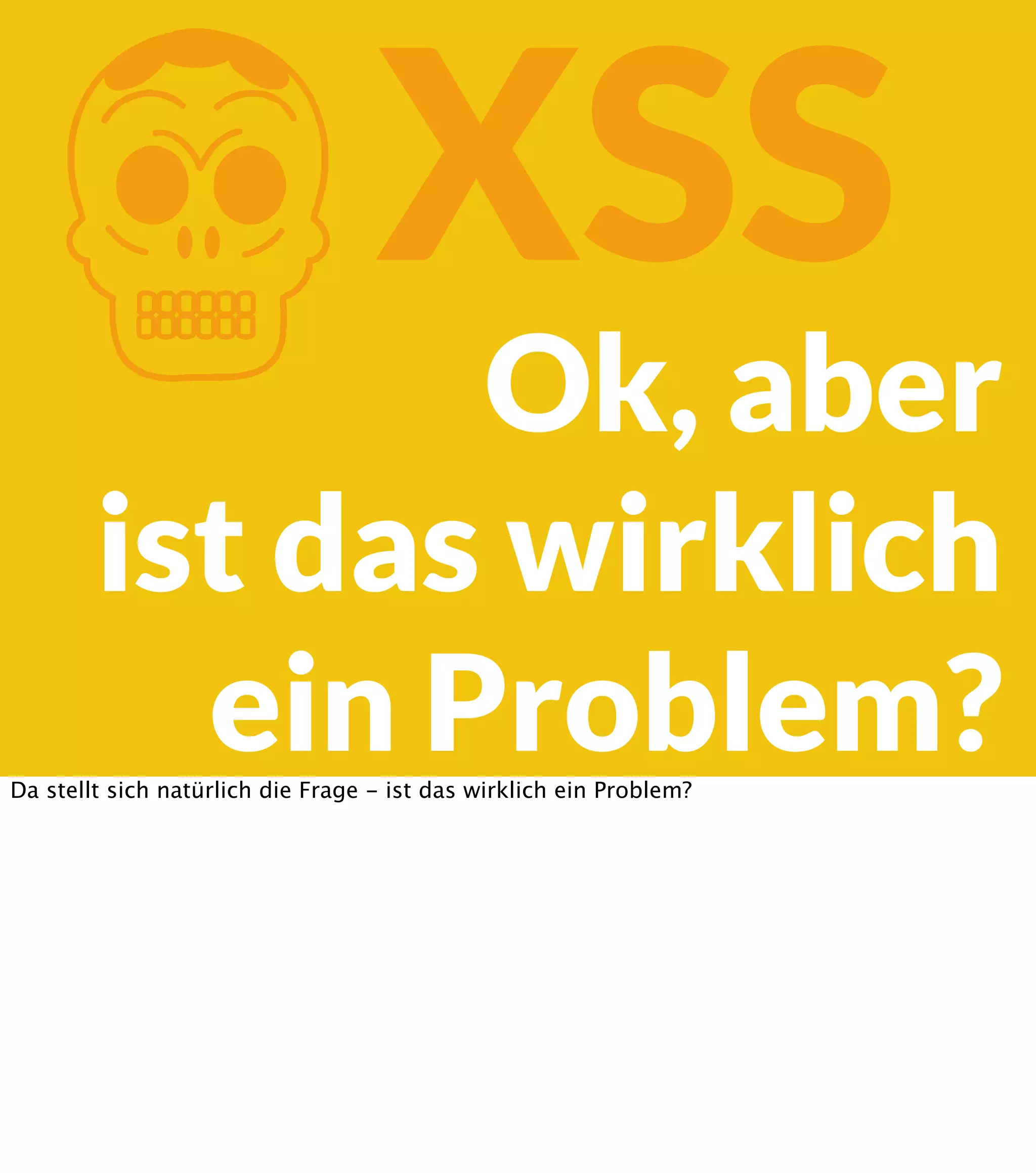 K XSS Ok, aber ist das wirklich ein Problem? Da stellt sich natürlich die Frage - ist das wirklich ein Problem? 