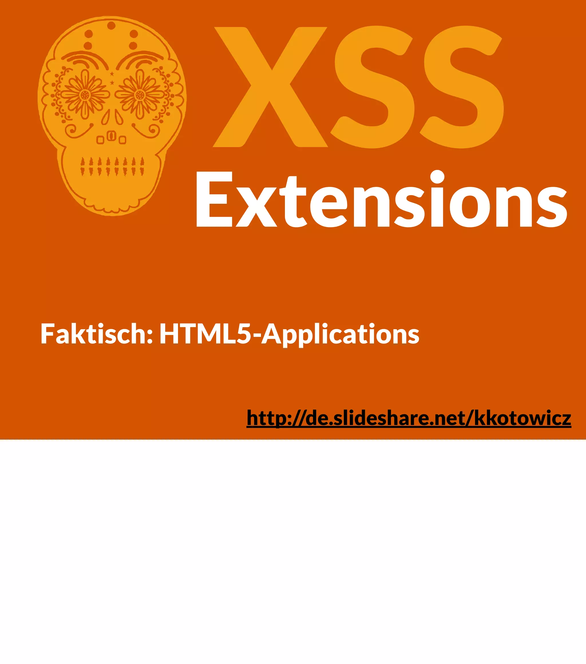 XSS Extensions C Faktisch: HTML5-Applications http://de.slideshare.net/kkotowicz 