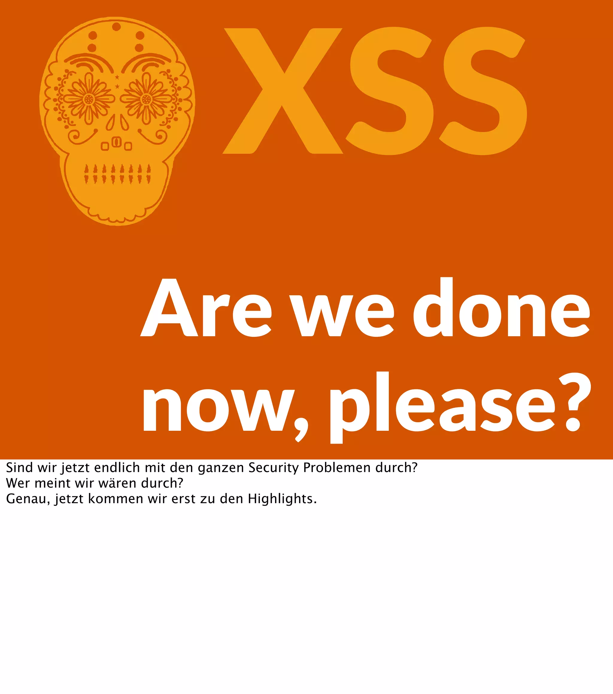 C XSS Are we done now, please? Sind wir jetzt endlich mit den ganzen Security Problemen durch? Wer meint wir wären durch? Genau, jetzt kommen wir erst zu den Highlights. 