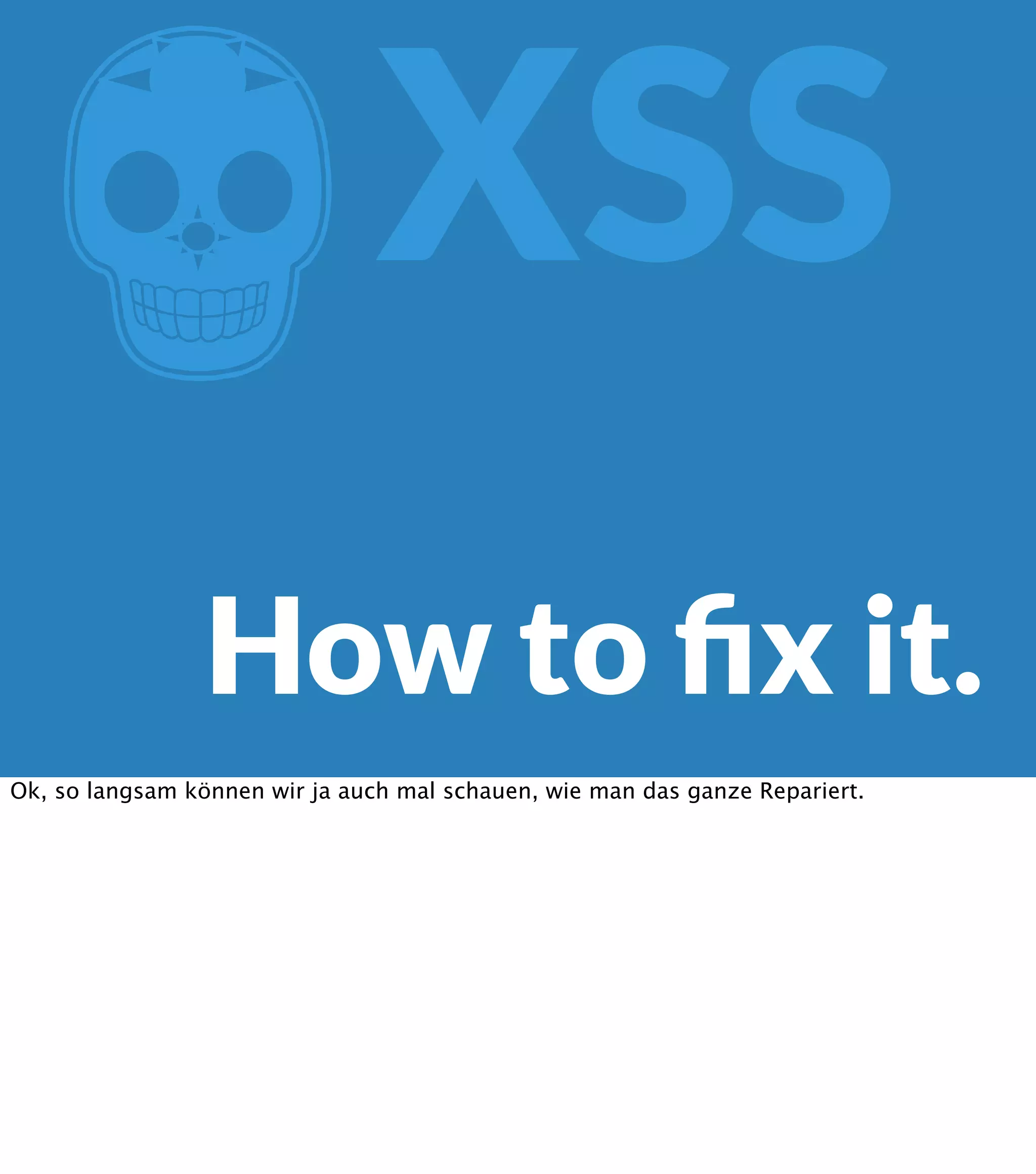 Z XSS How to ﬁx it. Ok, so langsam können wir ja auch mal schauen, wie man das ganze Repariert. 
