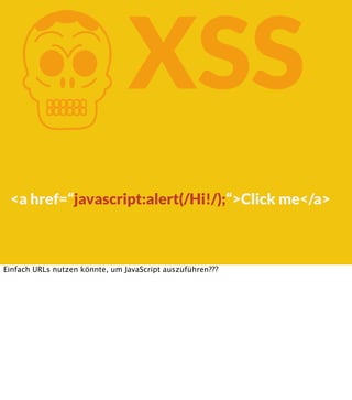 K

XSS

<a href=“javascript:alert(/Hi!/);“>Click me</a>

Einfach URLs nutzen könnte, um JavaScript auszuführen???

 