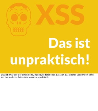 K

XSS

Das ist
unpraktisch!

Das ist zwar auf der einen Seite, irgendwie total cool, dass ich das überall verwenden kann,
auf der anderen Seite aber massiv unpraktisch.

 
