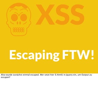 K

XSS

Escaping FTW!
Also wurde zunächst einmal escaped. Wer setzt hier $.html() in Jquery ein, um Output zu
escapen?

 