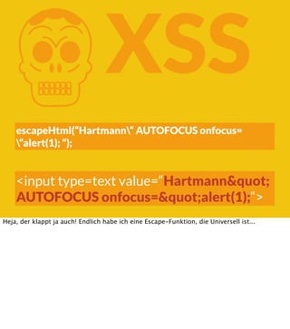 K

XSS

escapeHtml(“Hartmann“ AUTOFOCUS onfocus=
“alert(1); “);

<input type=text value=“Hartmann&quot;
AUTOFOCUS onfocus=&quot;alert(1);“>
Heja, der klappt ja auch! Endlich habe ich eine Escape-Funktion, die Universell ist...

 