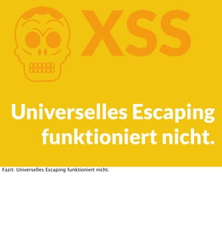 K

XSS

Universelles Escaping
funktioniert nicht.
Fazit: Universelles Escaping funktioniert nicht.

 