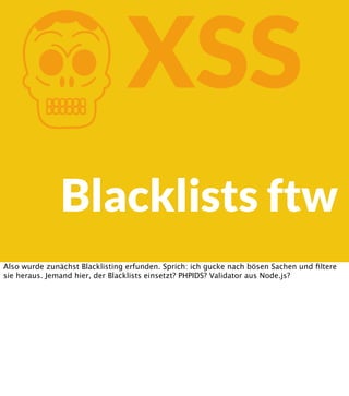 K

XSS

Blacklists ftw
Also wurde zunächst Blacklisting erfunden. Sprich: ich gucke nach bösen Sachen und ﬁltere
sie heraus. Jemand hier, der Blacklists einsetzt? PHPIDS? Validator aus Node.js?

 