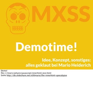 K

MXSS

Demotime!
Idee, Konzept, sonstiges:
alles geklaut bei Mario Heiderich
Demo!
ﬁle:///Users/johann/javascript/innerhtml_test.html
Siehe http://de.slideshare.net/x00mario/the-innerhtml-apocalypse

 