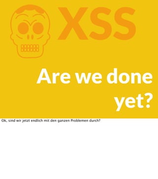 K

XSS

Are we done
yet?
Ok, sind wir jetzt endlich mit den ganzen Problemen durch?

 
