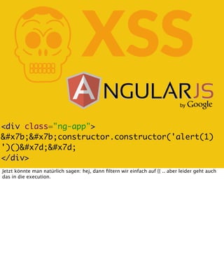 K

XSS

<div class="ng-app">
&#x7b;&#x7b;constructor.constructor('alert(1)
')()&#x7d;&#x7d;
</div>
Jetzt könnte man natürlich sagen: hej, dann ﬁltern wir einfach auf {{ .. aber leider geht auch
das in die execution.

 