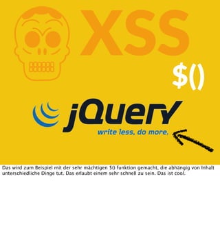 K

XSS
$()

Das wird zum Beispiel mit der sehr mächtigen $() funktion gemacht, die abhängig von Inhalt
unterschiedliche Dinge tut. Das erlaubt einem sehr schnell zu sein. Das ist cool.

 