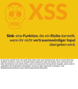 K

XSS

Sink: eine Funktion, die ein Risiko darstellt,
wenn ihr nicht vertrauenswürdiger Input
übergeben wird.

In Security spricht man von einer Sink wenn man eine Funktion hat, die in einem SecurityProblem resultiert, wenn sie fremde Daten bekommt oder die Daten nicht sanitized sind.
SQL-Funktionen sind solche Sinks, wenn ich dort einen String direkt eingebe, dann wird er
ungeﬁltert der Datenbank übergeben und kann SQL-Injections erzeugen. eine
Multiplikationsfunktion wäre dementsprechend Risikofrei.

 