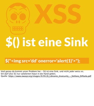 K

XSS

$() ist eine Sink

$("<img src='dd' onerror='alert(1)'>");
Und genau da kommt unser Problem her - $() ist eine Sink, und nicht jeder weiss es.
Ich darf also $() nur validierten Input in die Hand geben.
Quelle: https://www.owasp.org/images/9/95/JS_Libraries_Insecurity_-_Stefano_DiPaola.pdf

 
