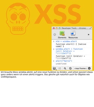 K

XSS

Ich brauche bloss window.alert(); auf eine neue Funktion zu binden, und schon passiert etwas
ganz anders wenn ich einen alert() triggere. Das gleiche gilt natürlich auch für Objekte wie
xmlhttprequest.

 