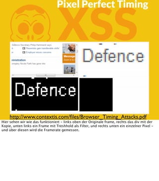 K

XSS

Pixel Perfect Timing

http://www.contextis.com/ﬁles/Browser_Timing_Attacks.pdf

Hier sehen wir wie das funktioniert - links oben der Originale frame, rechts das div mit der
Kopie, unten links ein Frame mit Treshhold als Filter, und rechts unten ein einzelner Pixel und über diesen wird die Framerate gemessen.

 