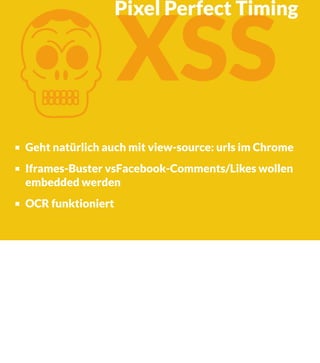 K

XSS

Pixel Perfect Timing

Geht natürlich auch mit view-source: urls im Chrome
Iframes-Buster vsFacebook-Comments/Likes wollen
embedded werden
OCR funktioniert

 